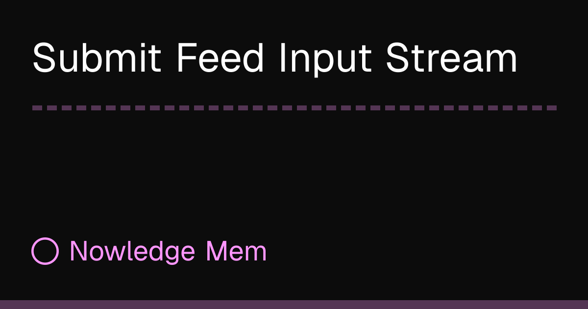 Submit Feed Input Stream | Nowledge Mem