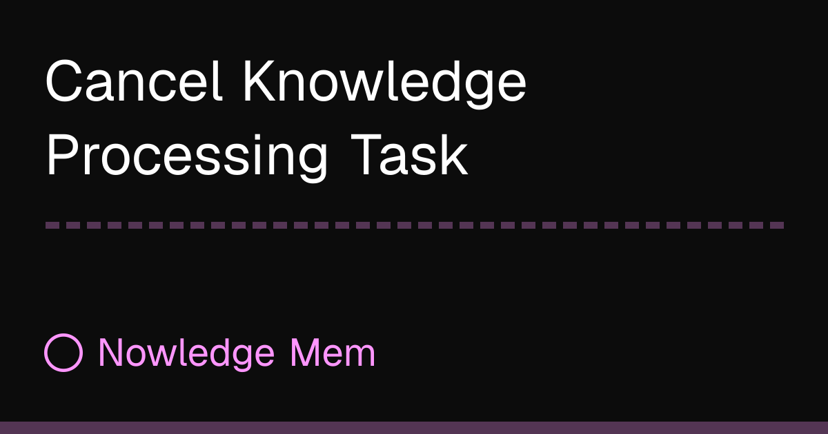 Cancel Knowledge Processing Task | Nowledge Mem