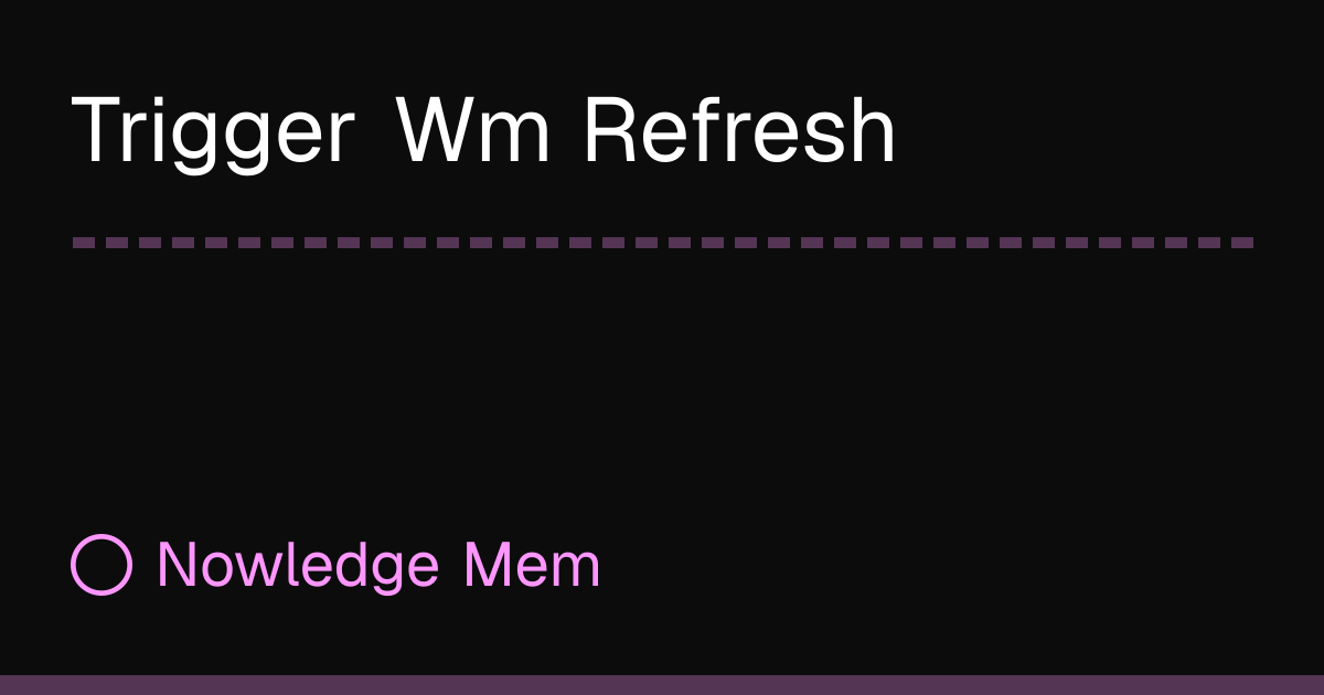 Trigger Wm Refresh | Nowledge Mem
